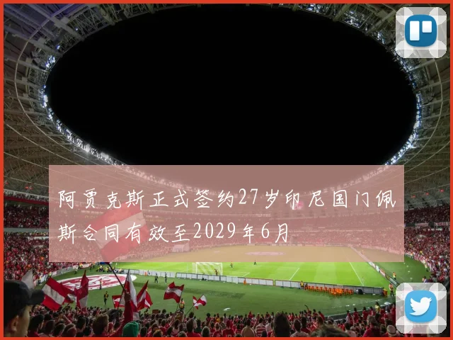 阿贾克斯正式签约27岁印尼国门佩斯合同有效至2029年6月