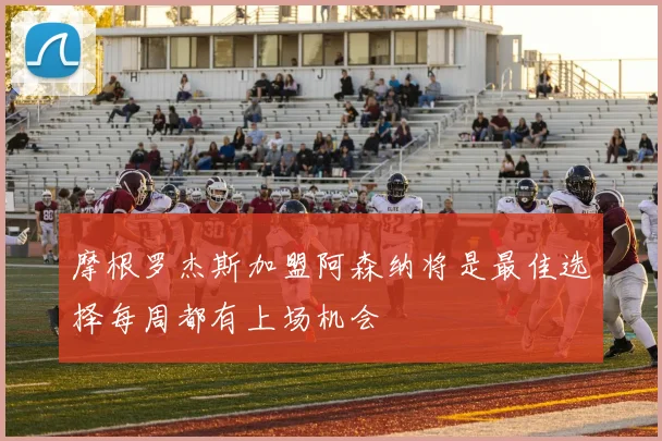 摩根罗杰斯加盟阿森纳将是最佳选择每周都有上场机会