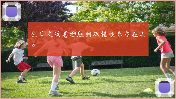 生日之夜喜迎胜利双倍快乐尽在其中