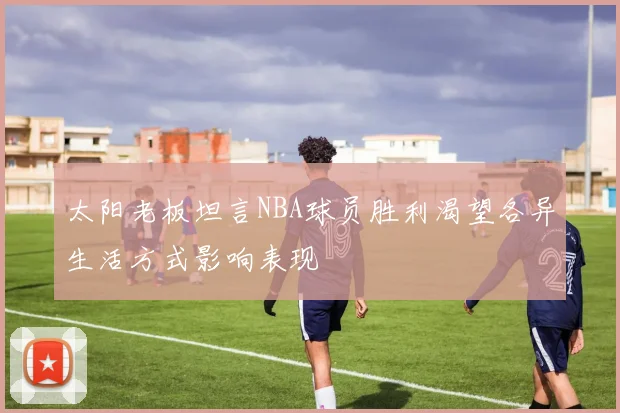 太阳老板坦言NBA球员胜利渴望各异生活方式影响表现