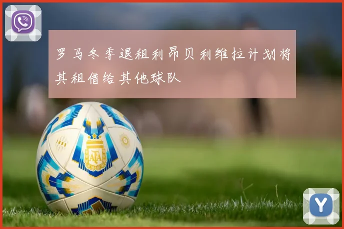 罗马冬季退租利昂贝利维拉计划将其租借给其他球队