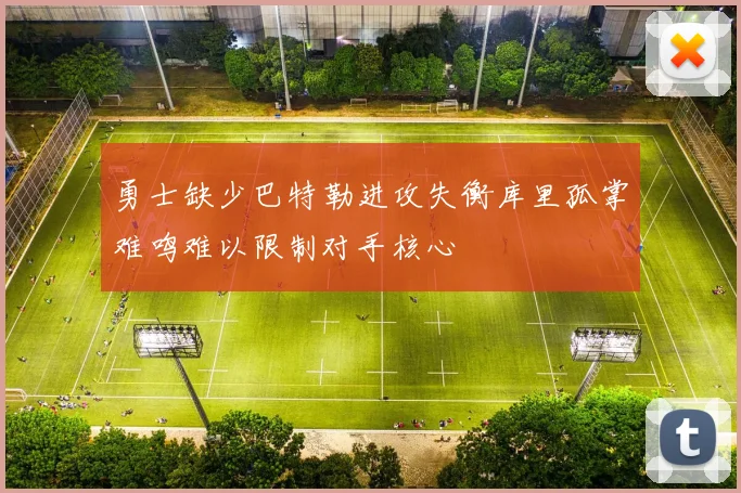 勇士缺少巴特勒进攻失衡库里孤掌难鸣难以限制对手核心