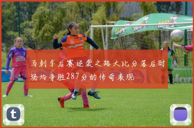 马刺季后赛逆袭之路大比分落后时场均净胜287分的传奇表现