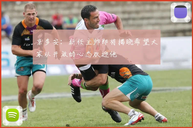 京多安：新任主帅即将揭晓希望大家以开放的心态欢迎他