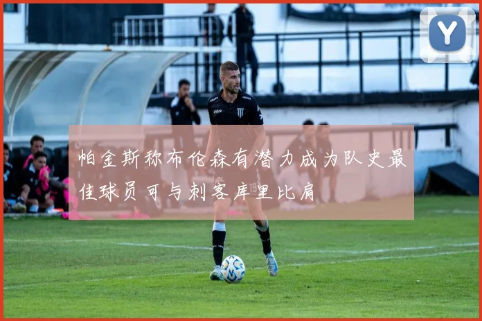 帕金斯称布伦森有潜力成为队史最佳球员可与刺客库里比肩