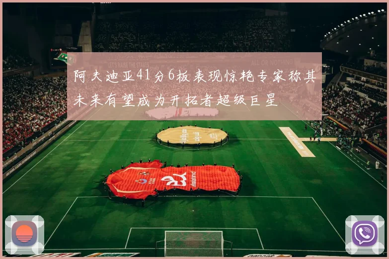 阿夫迪亚41分6板表现惊艳专家称其未来有望成为开拓者超级巨星